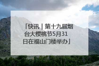 快讯｜第十九届烟台大樱桃节5月31日在福山门楼举办