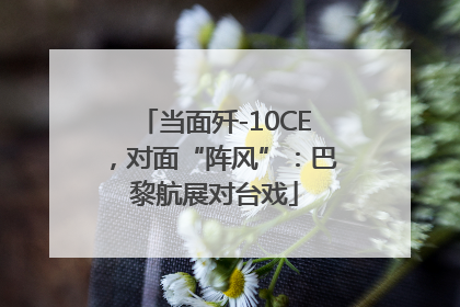 当面歼-10CE，对面“阵风”：巴黎航展对台戏