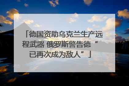 德国资助乌克兰生产远程武器 俄罗斯警告德“已再次成为敌人”