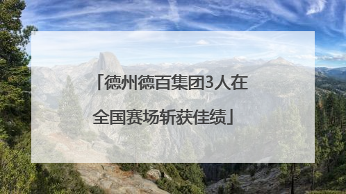 德州德百集团3人在全国赛场斩获佳绩