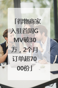得物商家入驻首周GMV破30万，2个月订单超7000份