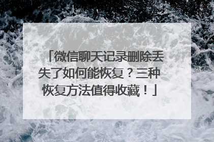 微信聊天记录删除丢失了如何能恢复？三种恢复方法值得收藏！