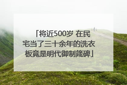 将近500岁 在民宅当了三十余年的洗衣板竟是明代御制箴碑