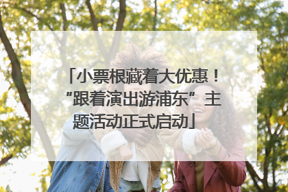 小票根藏着大优惠！“跟着演出游浦东”主题活动正式启动