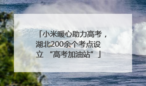 小米暖心助力高考，湖北200余个考点设立 “高考加油站”