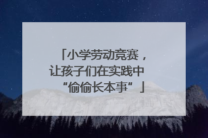 小学劳动竞赛，让孩子们在实践中“偷偷长本事”