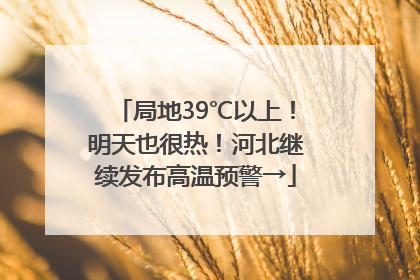 局地39℃以上！明天也很热！河北继续发布高温预警→