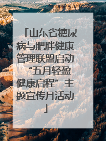 山东省糖尿病与肥胖健康管理联盟启动“五月轻盈 健康启程”主题宣传月活动