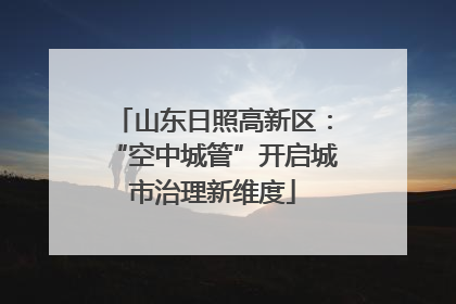 山东日照高新区：“空中城管”开启城市治理新维度