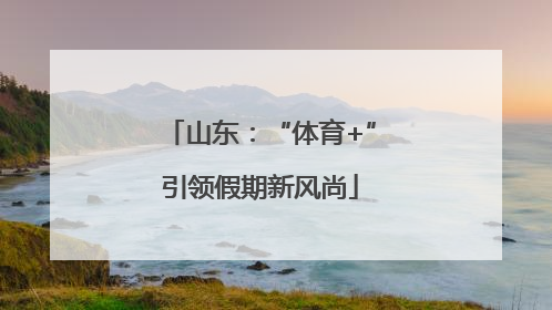 山东：“体育+”引领假期新风尚
