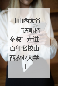 山西太谷｜“请听档案说”走进百年名校山西农业大学