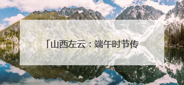 山西左云：端午时节传非遗 文明实践焕新彩
