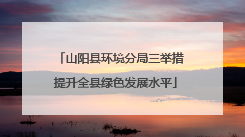 山阳县环境分局三举措提升全县绿色发展水平