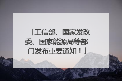 工信部、国家发改委、国家能源局等部门发布重要通知！