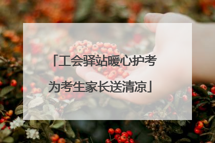 工会驿站暖心护考 为考生家长送清凉