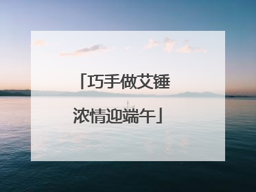 巧手做艾锤 浓情迎端午