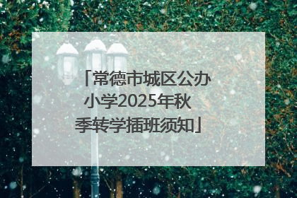 常德市城区公办小学2025年秋季转学插班须知