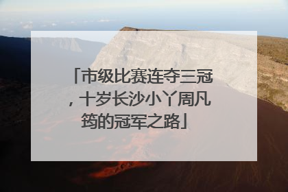 市级比赛连夺三冠，十岁长沙小丫周凡筠的冠军之路