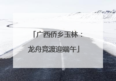 广西侨乡玉林：龙舟竞渡迎端午