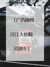 广西藤州浔江大桥顺利通车