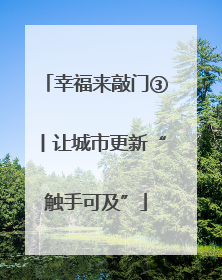 幸福来敲门③丨让城市更新“触手可及”