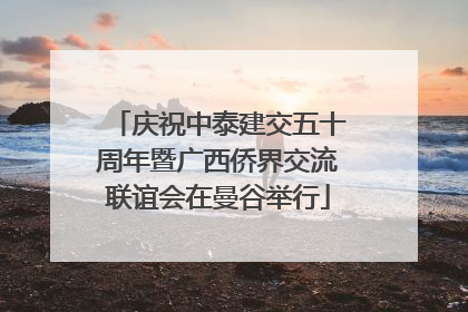 庆祝中泰建交五十周年暨广西侨界交流联谊会在曼谷举行