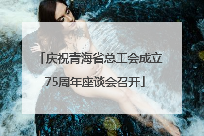 庆祝青海省总工会成立75周年座谈会召开