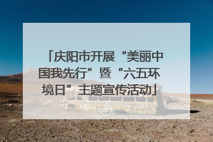 庆阳市开展“美丽中国我先行”暨“六五环境日”主题宣传活动
