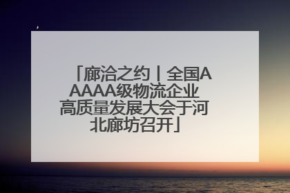 廊洽之约丨全国AAAAA级物流企业高质量发展大会于河北廊坊召开