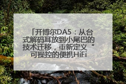 开博尔DA5：从台式解码耳放到小尾巴的技术迁移，重新定义“可操控的便携HiFi解码耳放”