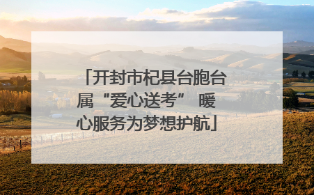 开封市杞县台胞台属“爱心送考” 暖心服务为梦想护航
