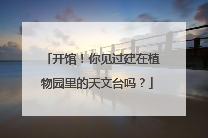 开馆！你见过建在植物园里的天文台吗？
