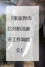 张家界市召开防汛救灾工作调度会