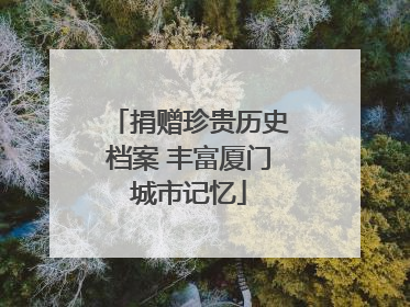 捐赠珍贵历史档案 丰富厦门城市记忆