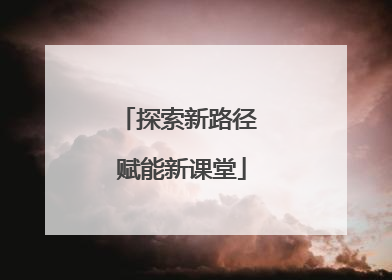 探索新路径 赋能新课堂