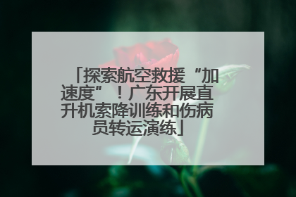 探索航空救援“加速度”！广东开展直升机索降训练和伤病员转运演练