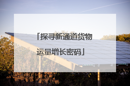 探寻新通道货物运量增长密码