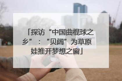 探访“中国曲棍球之乡”：“贝阔”为草原娃推开梦想之窗