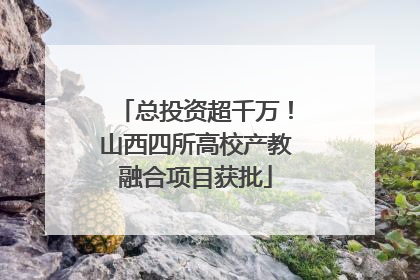 总投资超千万！山西四所高校产教融合项目获批