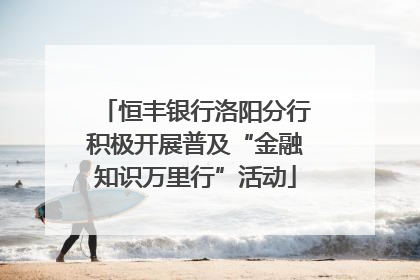 恒丰银行洛阳分行积极开展普及“金融知识万里行”活动