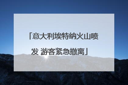 意大利埃特纳火山喷发 游客紧急撤离