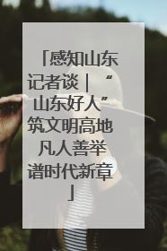 感知山东记者谈｜“山东好人”筑文明高地 凡人善举谱时代新章