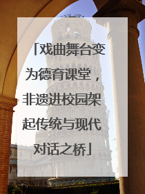 戏曲舞台变为德育课堂，非遗进校园架起传统与现代对话之桥