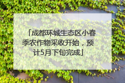 成都环城生态区小春季农作物采收开始，预计5月下旬完成
