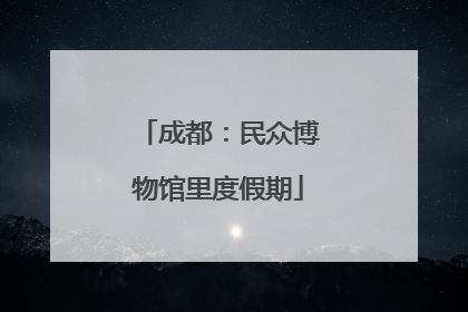 成都：民众博物馆里度假期