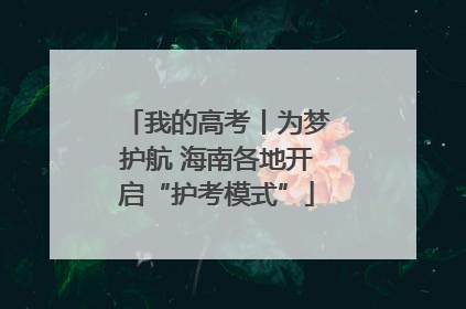 我的高考丨为梦护航 海南各地开启“护考模式”