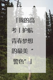 我的高考丨护航青春梦想的最美“警色”