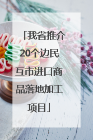 我省推介20个边民互市进口商品落地加工项目