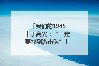 我们的1945｜于高光：“一定要找到游击队”