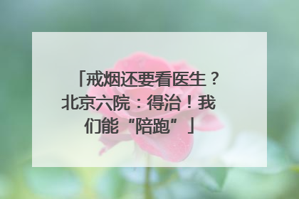 戒烟还要看医生？北京六院：得治！我们能“陪跑”